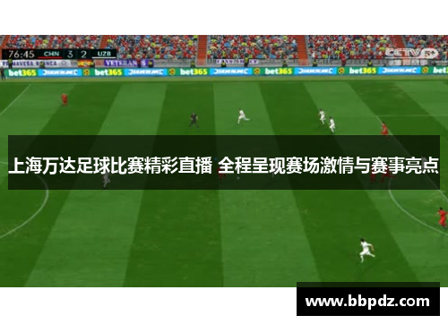 上海万达足球比赛精彩直播 全程呈现赛场激情与赛事亮点