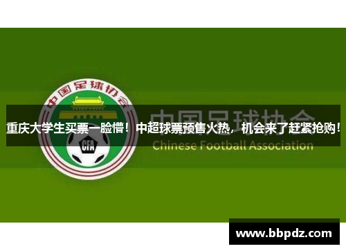 重庆大学生买票一脸懵！中超球票预售火热，机会来了赶紧抢购！