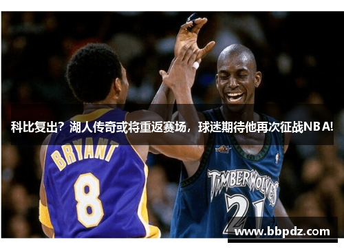科比复出？湖人传奇或将重返赛场，球迷期待他再次征战NBA!