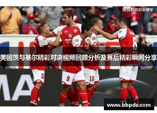 美因茨与基尔精彩对决视频回顾分析及赛后精彩瞬间分享