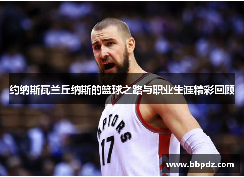 约纳斯瓦兰丘纳斯的篮球之路与职业生涯精彩回顾