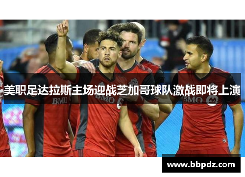 美职足达拉斯主场迎战芝加哥球队激战即将上演