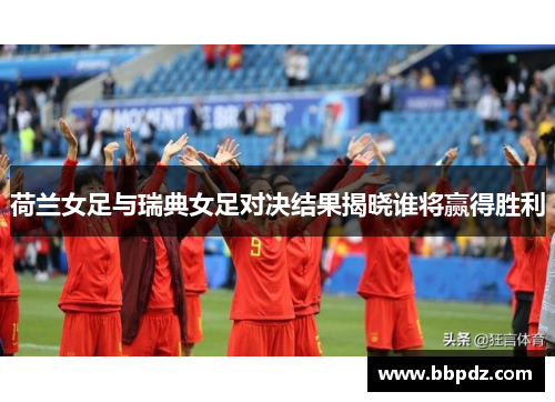 荷兰女足与瑞典女足对决结果揭晓谁将赢得胜利