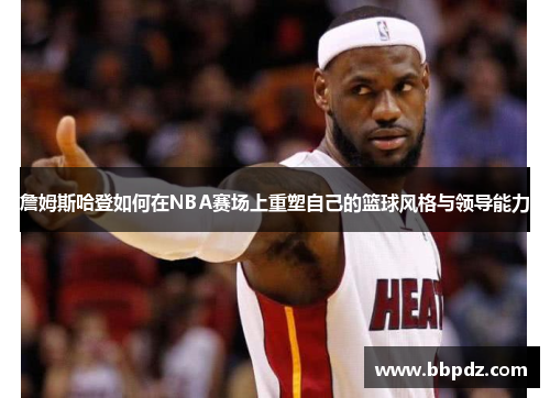詹姆斯哈登如何在NBA赛场上重塑自己的篮球风格与领导能力