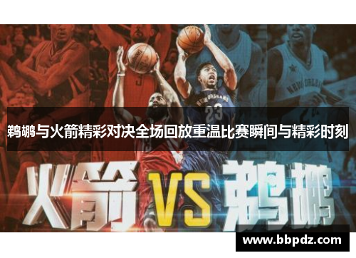 鹈鹕与火箭精彩对决全场回放重温比赛瞬间与精彩时刻